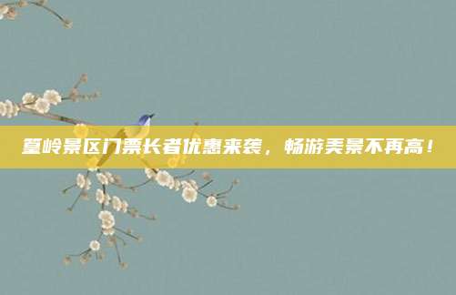 篁岭景区门票长者优惠来袭，畅游美景不再高！