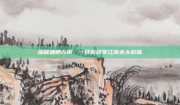 探秘塘栖古镇，一日游尽享江南水乡韵味