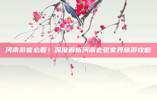 河南游客必看!深度解析河南去张家界旅游攻略