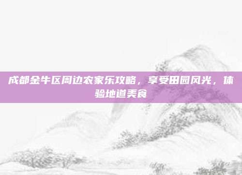 成都金牛区周边农家乐攻略，享受田园风光，体验地道美食