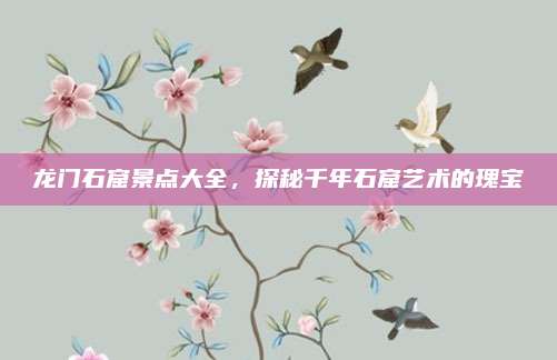 龙门石窟景点大全，探秘千年石窟艺术的瑰宝