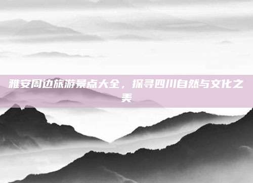 雅安周边旅游景点大全，探寻四川自然与文化之美