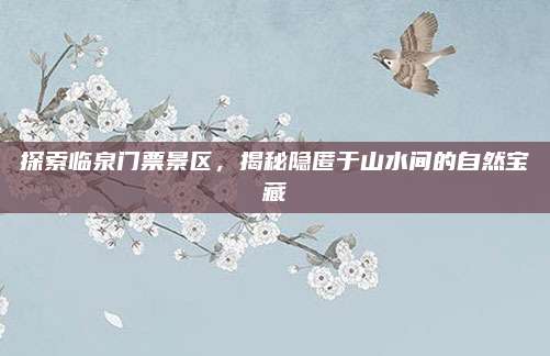探索临泉门票景区，揭秘隐匿于山水间的自然宝藏