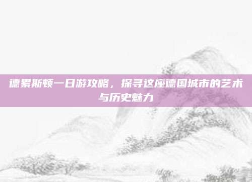 德累斯顿一日游攻略，探寻这座德国城市的艺术与历史魅力