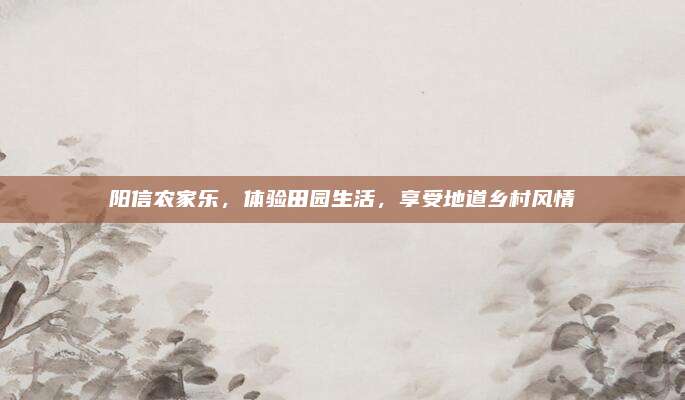 阳信农家乐，体验田园生活，享受地道乡村风情