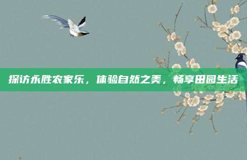 探访永胜农家乐，体验自然之美，畅享田园生活