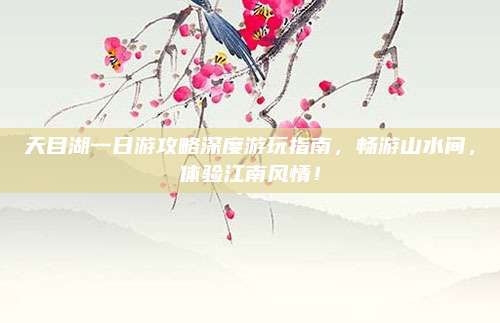 天目湖一日游攻略深度游玩指南，畅游山水间，体验江南风情！