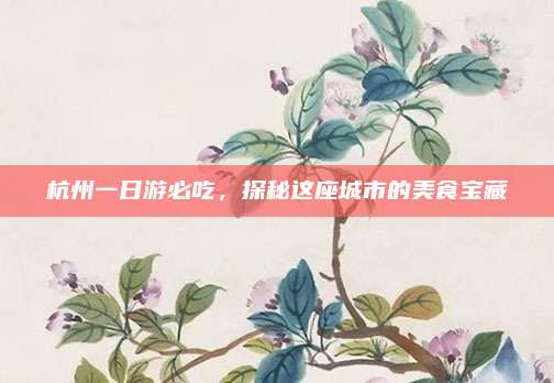 杭州一日游必吃，探秘这座城市的美食宝藏