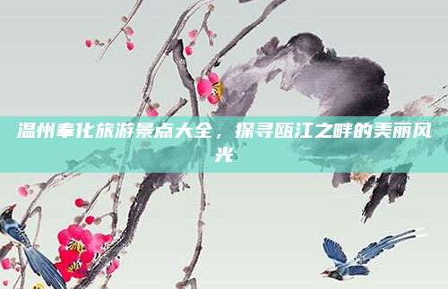 温州奉化旅游景点大全，探寻瓯江之畔的美丽风光