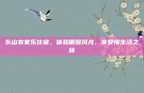 东山农家乐住宿，体验田园风光，享受慢生活之旅