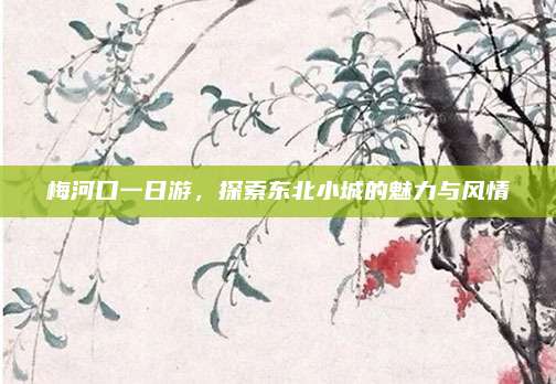 梅河口一日游，探索东北小城的魅力与风情