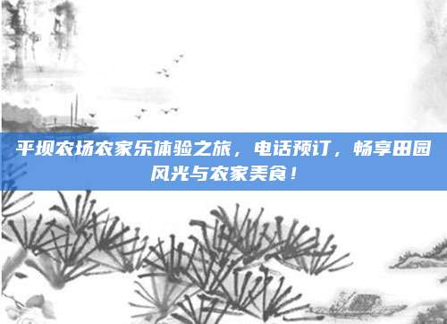 平坝农场农家乐体验之旅，电话预订，畅享田园风光与农家美食！