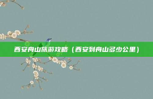 西安舟山旅游攻略（西安到舟山多少公里）
