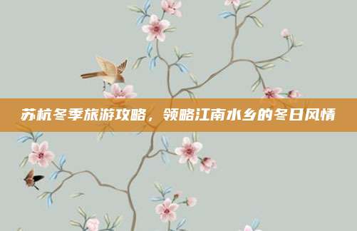 苏杭冬季旅游攻略，领略江南水乡的冬日风情