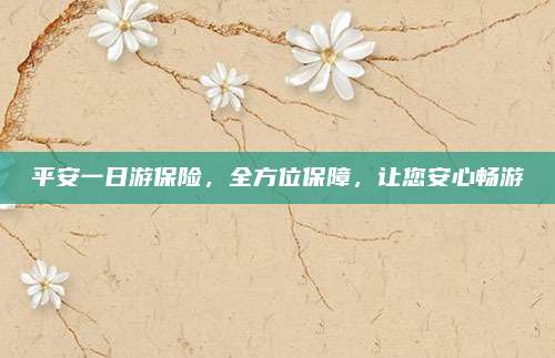 平安一日游保险，全方位保障，让您安心畅游