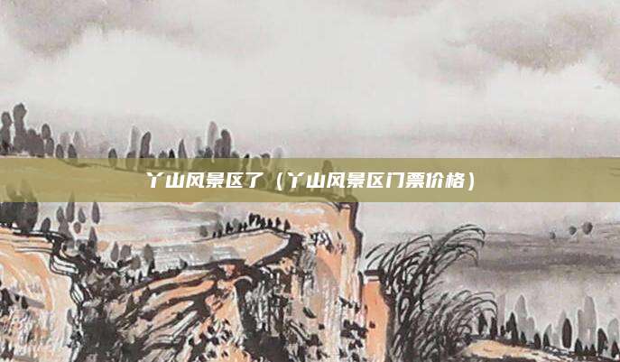 丫山风景区了(丫山风景区门票价格)