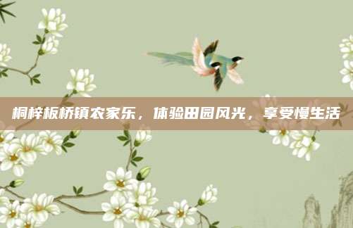 桐梓板桥镇农家乐，体验田园风光，享受慢生活