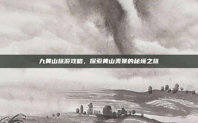 九黄山旅游攻略，探索黄山美景的秘境之旅