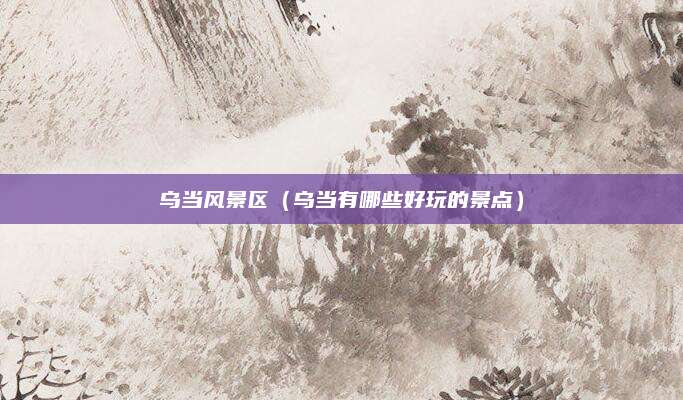 乌当风景区（乌当有哪些好玩的景点）