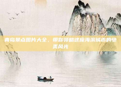 青岛景点图片大全，带你领略这座海滨城市的绝美风光