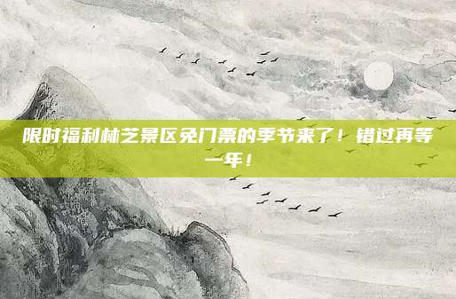 限时福利林芝景区免门票的季节来了！错过再等一年！