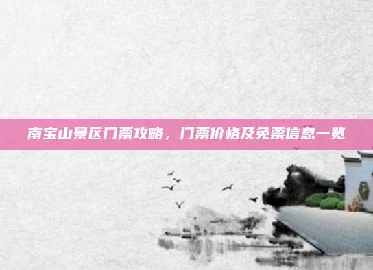 南宝山景区门票攻略，门票价格及免票信息一览