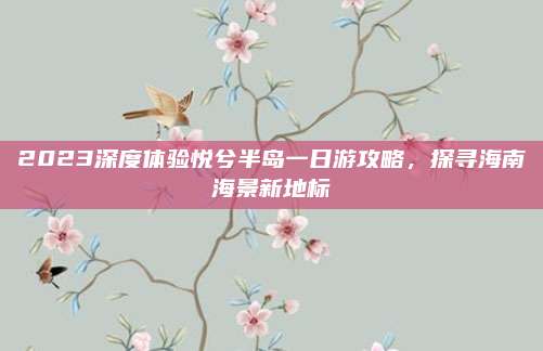 2023深度体验悦兮半岛一日游攻略，探寻海南海景新地标