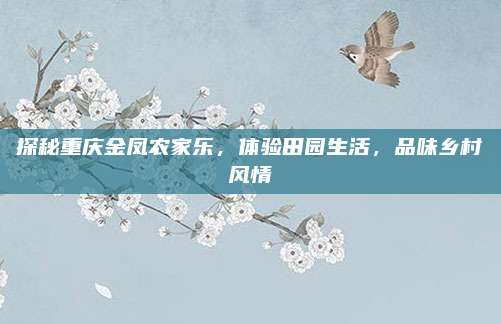 探秘重庆金凤农家乐，体验田园生活，品味乡村风情