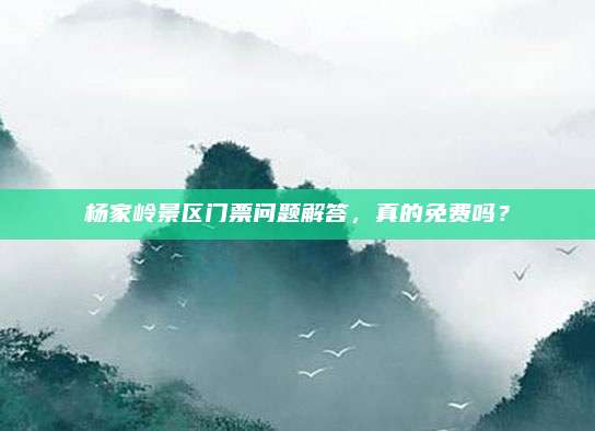 杨家岭景区门票问题解答，真的免费吗？
