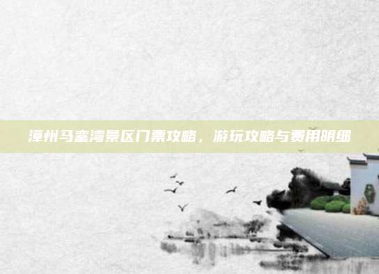 漳州马銮湾景区门票攻略，游玩攻略与费用明细