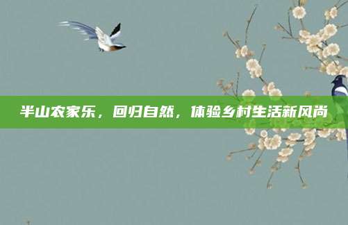 半山农家乐，回归自然，体验乡村生活新风尚