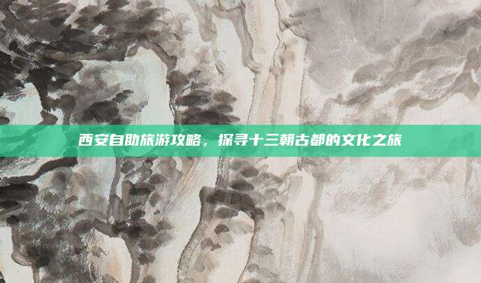 西安自助旅游攻略，探寻十三朝古都的文化之旅