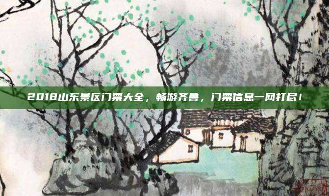 2018山东景区门票大全，畅游齐鲁，门票信息一网打尽！