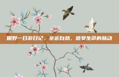 田野一日游日记，亲近自然，感受生命的脉动