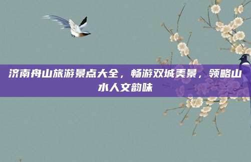 济南舟山旅游景点大全，畅游双城美景，领略山水人文韵味