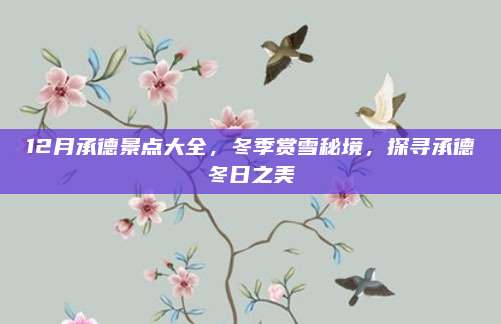 12月承德景点大全，冬季赏雪秘境，探寻承德冬日之美