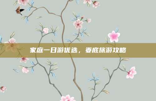 家庭一日游优选，娄底旅游攻略