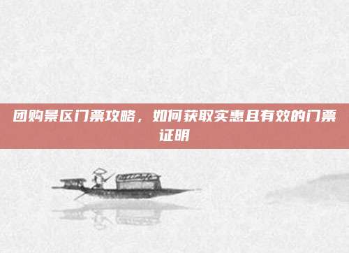 团购景区门票攻略,如何获取实惠且有效的门票证明