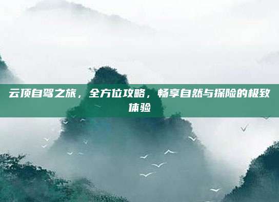 云顶自驾之旅,全方位攻略,畅享自然与探险的极致体验