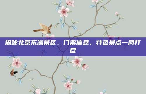 探秘北京东湖景区，门票信息、特色景点一网打尽