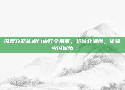 深度攻略札幌自由行全指南，玩转北海道，体验雪国风情