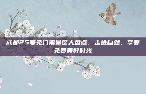 成都25号免门票景区大盘点，走进自然，享受免费美好时光