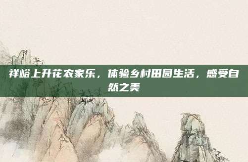 祥峪上升花农家乐，体验乡村田园生活，感受自然之美