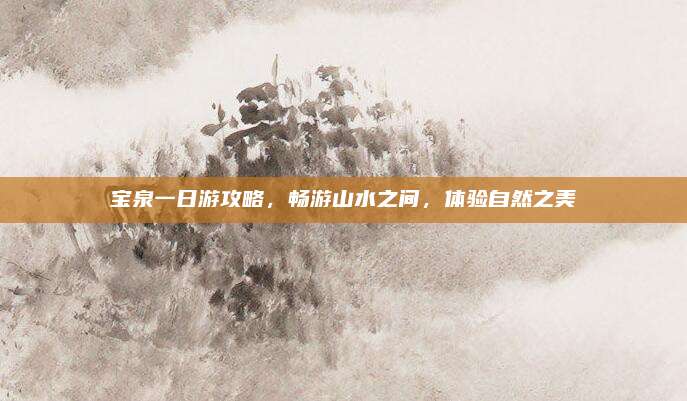 宝泉一日游攻略，畅游山水之间，体验自然之美