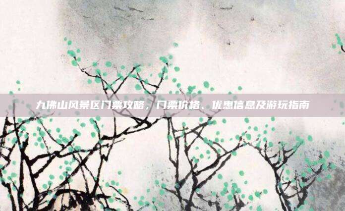 九佛山风景区门票攻略,门票价格、优惠信息及游玩指南