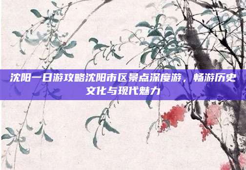 沈阳一日游攻略沈阳市区景点深度游，畅游历史文化与现代魅力