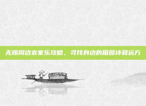 无锡周边农家乐攻略,寻找身边的田园诗和远方