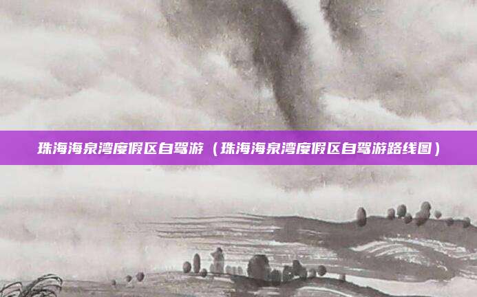 珠海海泉湾度假区自驾游(珠海海泉湾度假区自驾游路线图)