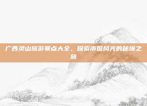 广西灵山旅游景点大全，探索南国风光的秘境之旅