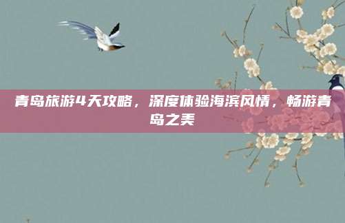 青岛旅游4天攻略,深度体验海滨风情,畅游青岛之美